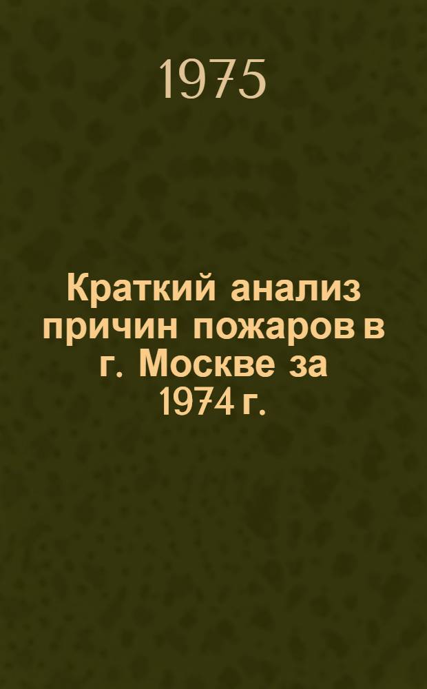Краткий анализ причин пожаров в г. Москве за 1974 г. : Учеб. пособие