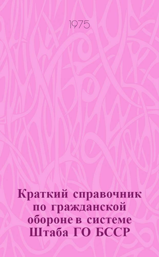 Краткий справочник по гражданской обороне [в системе Штаба ГО БССР