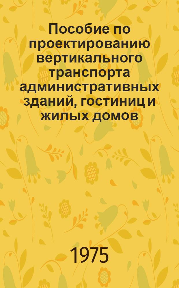Пособие по проектированию вертикального транспорта административных зданий, гостиниц и жилых домов : (В помощь проектировщику)