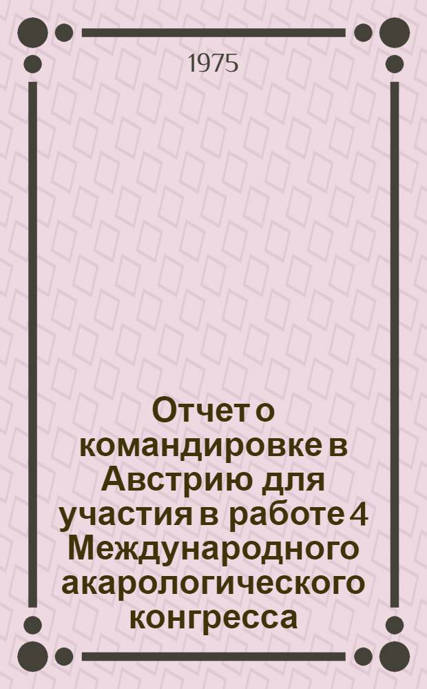 Отчет о командировке в Австрию [для участия в работе 4 Международного акарологического конгресса. Саалфелден 12-19 авг. 1974 г.]