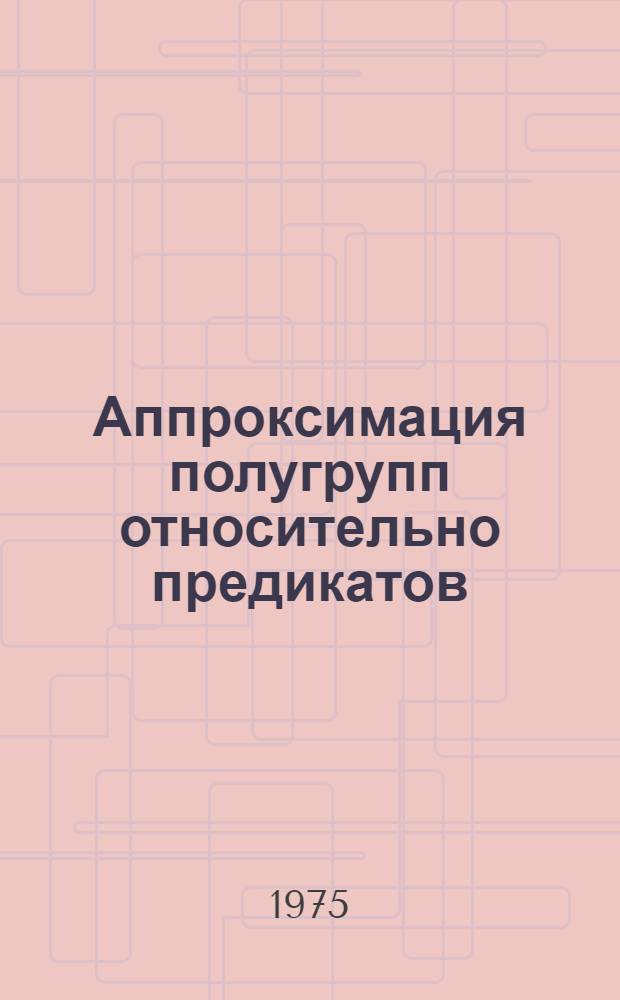 Аппроксимация полугрупп относительно предикатов : Автореф. дис. на соиск. учен. степени канд. физ.-мат. наук : (01.01.03)
