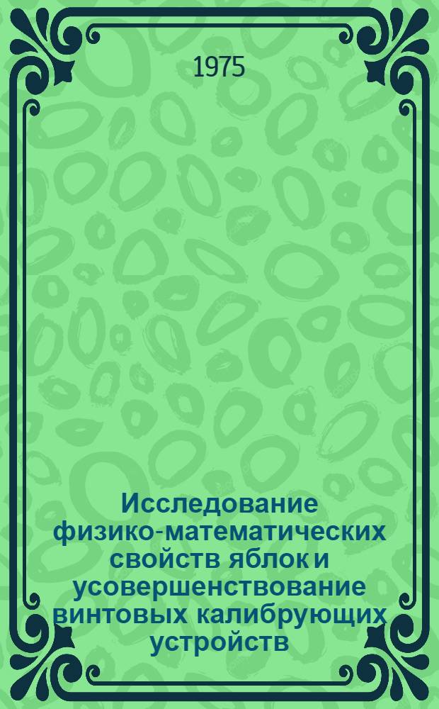 Исследование физико-математических свойств яблок и усовершенствование винтовых калибрующих устройств : Автореф. дис. на соиск. учен. степени канд. с.-х. наук : (05.20.01)