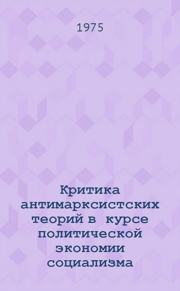 Критика антимарксистских теорий в курсе политической экономии социализма : Учеб. пособие для курсантов