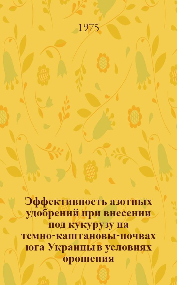 Эффективность азотных удобрений при внесении под кукурузу на темно-каштановых- почвах юга Украины в условиях орошения : Автореф. дис. на соиск. учен. степени канд. с.-х. наук : (06.01.04)