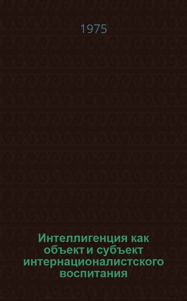 Интеллигенция как объект и субъект интернационалистского воспитания : (На материалах ЛатвССР) : Автореф. дис. на соиск. учен. степени канд. филос. наук : (09.00.02)