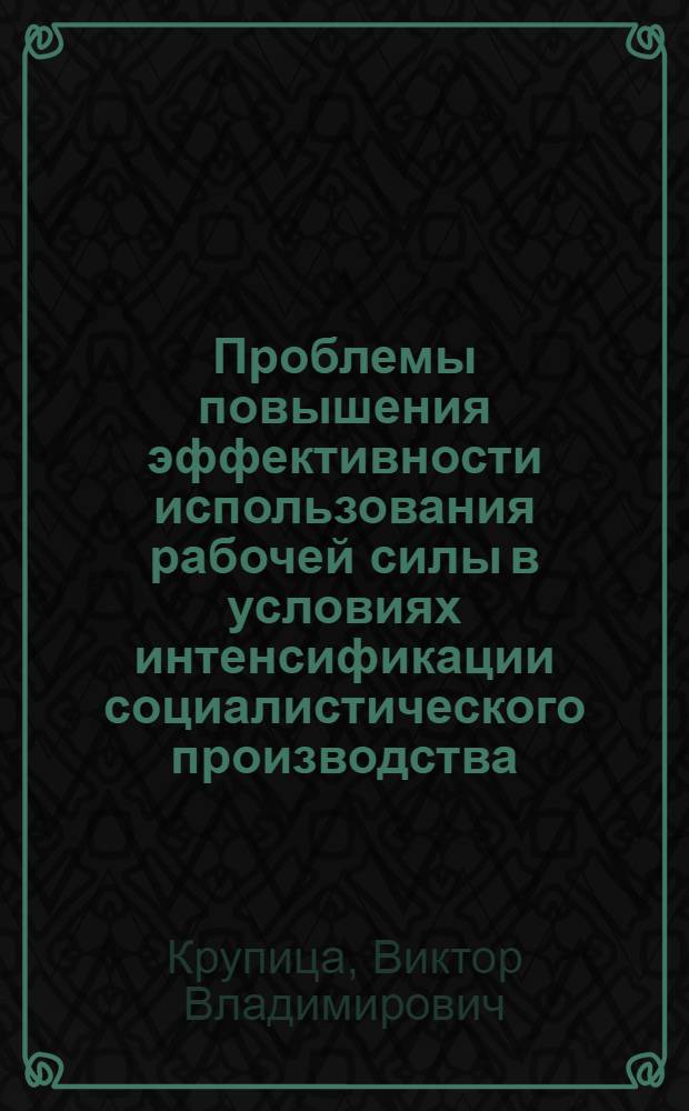 Проблемы повышения эффективности использования рабочей силы в условиях интенсификации социалистического производства : Автореф. дис. на соиск. учен. степени канд. экон. наук : (08.00.05)