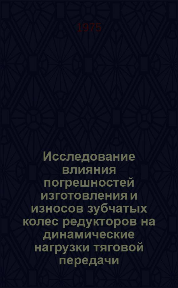 Исследование влияния погрешностей изготовления и износов зубчатых колес редукторов на динамические нагрузки тяговой передачи : Автореф. дис. на соиск. учен. степени канд. техн. наук : (05.22.07)