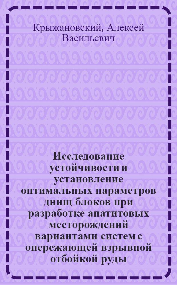Исследование устойчивости и установление оптимальных параметров днищ блоков при разработке апатитовых месторождений вариантами систем с опережающей взрывной отбойкой руды : Автореф. дис. на соиск. учен. степени канд. техн. наук : (05.15.02)
