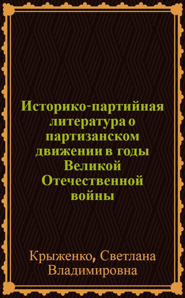 Историко-партийная литература о партизанском движении в годы Великой Отечественной войны : Автореф. дис. на соиск. учен. степени канд. ист. наук