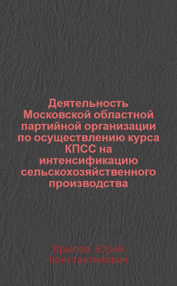 Деятельность Московской областной партийной организации по осуществлению курса КПСС на интенсификацию сельскохозяйственного производства (1965-1970 гг.) : Автореф. дис. на соиск. учен. степени канд. ист. наук : (07.00.01)