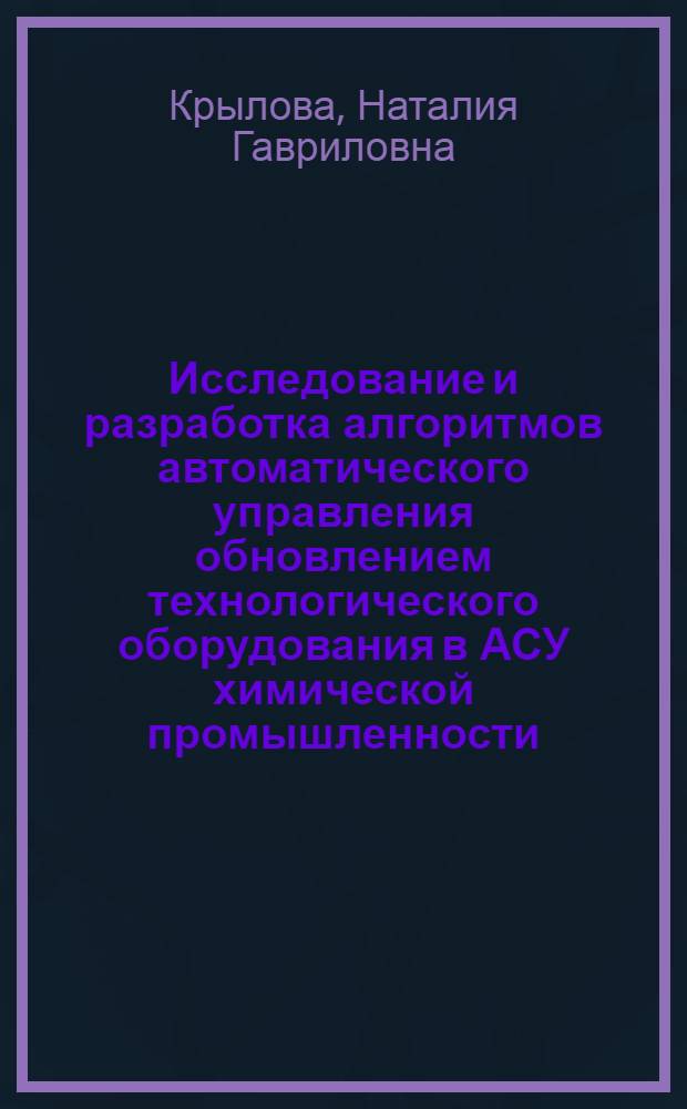 Исследование и разработка алгоритмов автоматического управления обновлением технологического оборудования в АСУ химической промышленности : Автореф. дис. на соиск. учен. степени к. т. н