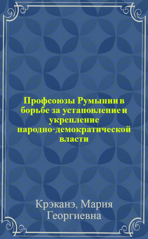 Профсоюзы Румынии в борьбе за установление и укрепление народно-демократической власти (1944-1947 гг.) : Автореф. дис. на соиск. учен. степени канд. ист. наук : (07.00.03)