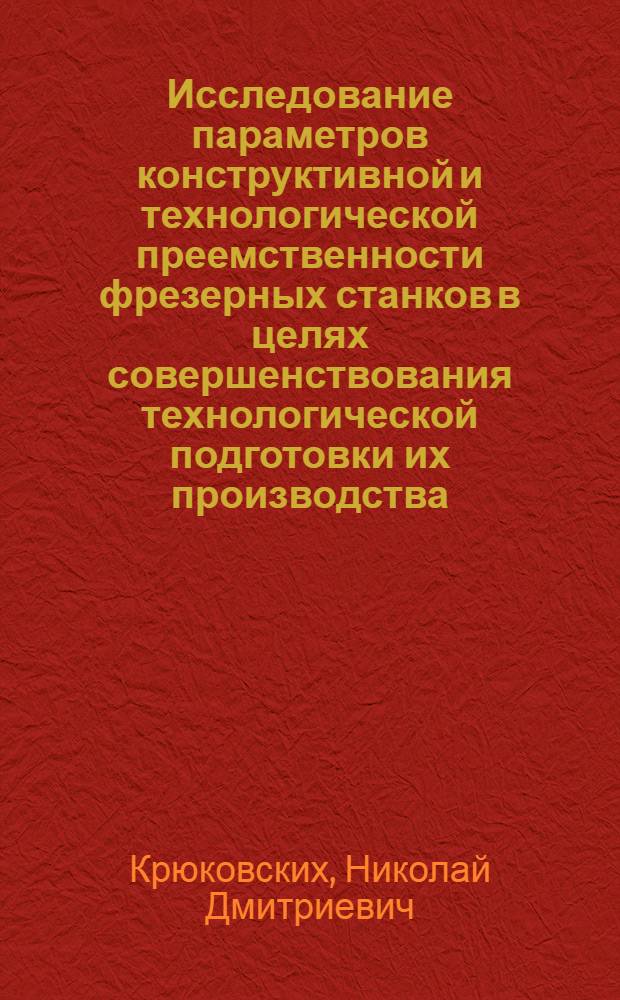 Исследование параметров конструктивной и технологической преемственности фрезерных станков в целях совершенствования технологической подготовки их производства : Автореф. дис. на соиск. учен. степени канд. техн. наук : (05.02.08)