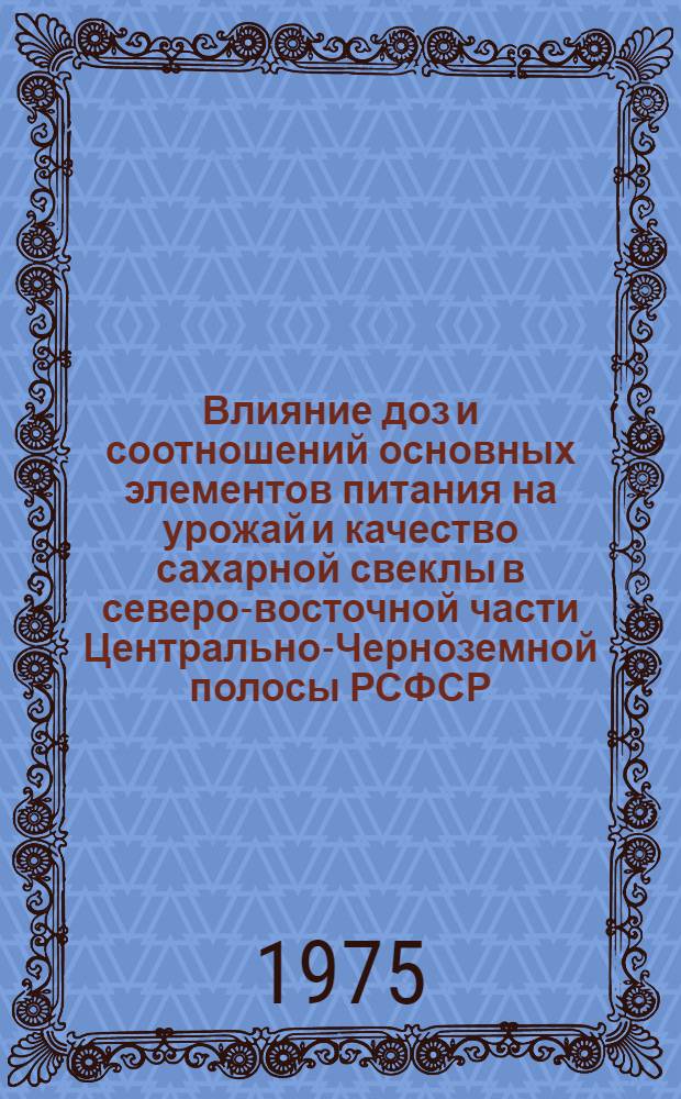 Влияние доз и соотношений основных элементов питания на урожай и качество сахарной свеклы в северо-восточной части Центрально-Черноземной полосы РСФСР : Автореф. дис. на соиск. учен. степени канд. с.-х. наук : (06.01.04)
