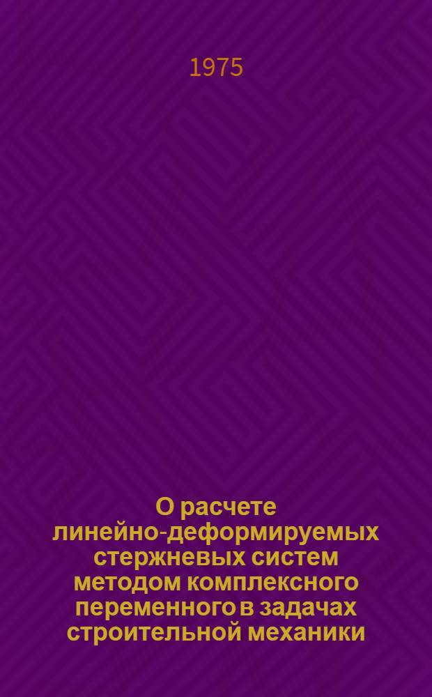 О расчете линейно-деформируемых стержневых систем методом комплексного переменного в задачах строительной механики : Автореф. дис. на соиск. учен. степени д-ра техн. наук : (01.02.03)