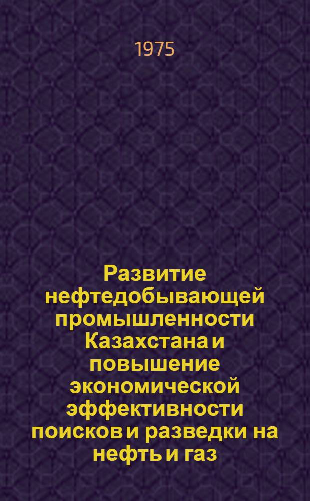 Развитие нефтедобывающей промышленности Казахстана и повышение экономической эффективности поисков и разведки на нефть и газ : Автореф. дис. на соиск. учен. степени д-ра экон. наук : (08.00.05)