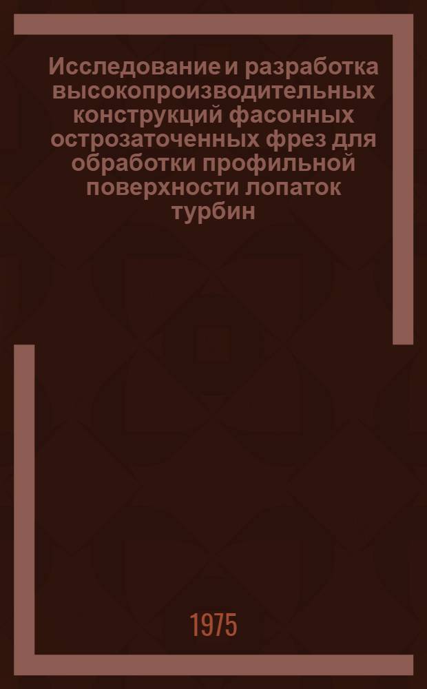 Исследование и разработка высокопроизводительных конструкций фасонных острозаточенных фрез для обработки профильной поверхности лопаток турбин : Автореф. дис. на соиск. учен. степени канд. техн. наук : (05.03.02)