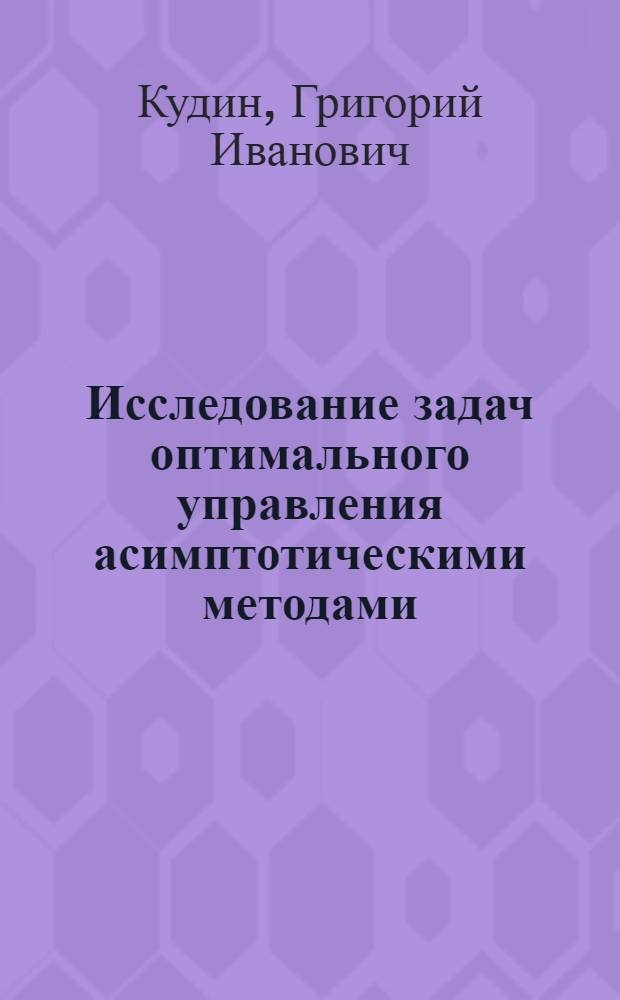 Исследование задач оптимального управления асимптотическими методами : Автореф. дис. на соиск. учен. степени канд. физ.-мат. наук : (01.02.01)