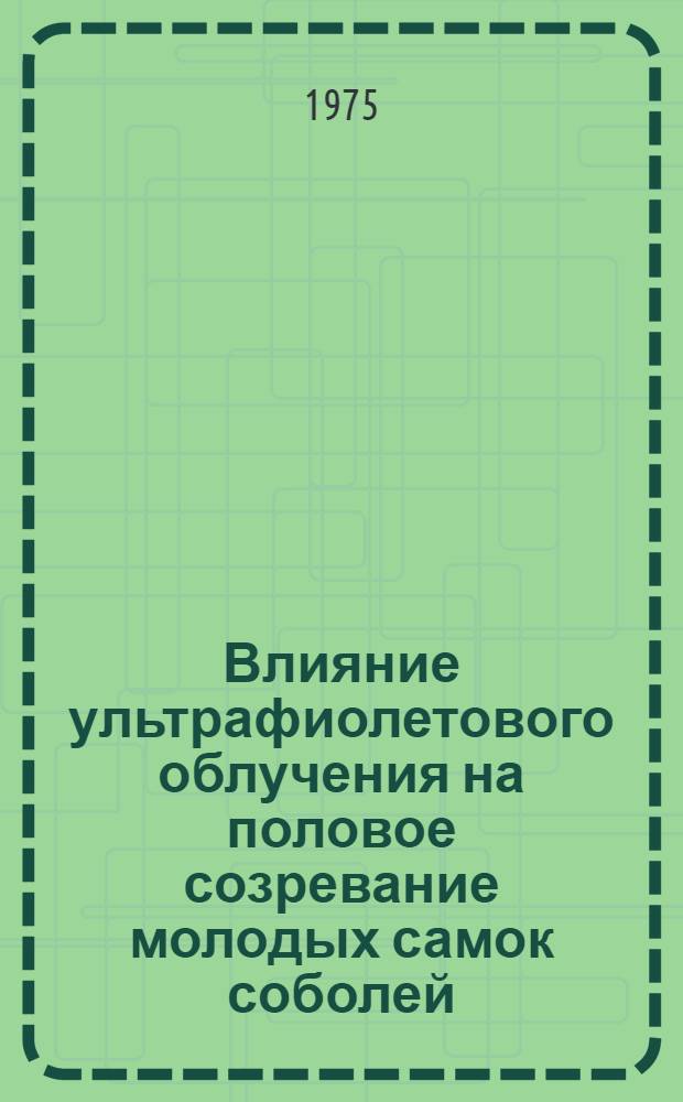 Влияние ультрафиолетового облучения на половое созревание молодых самок соболей : Автореф. дис. на соиск. учен. степени канд. с.-х. наук : (06.02.03)