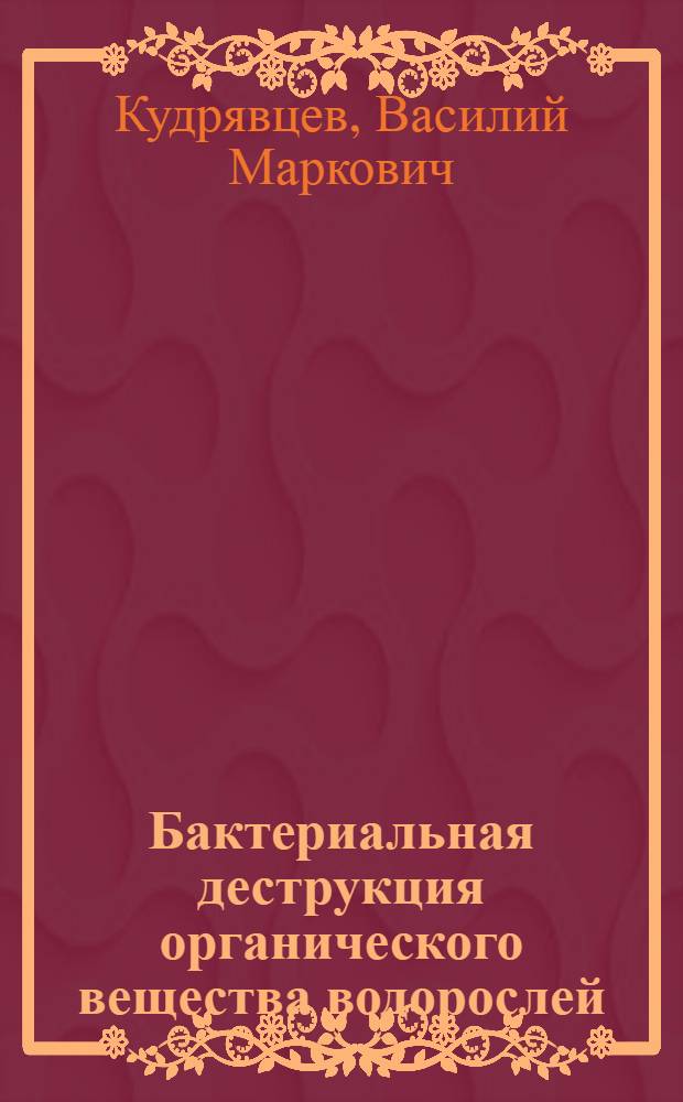 Бактериальная деструкция органического вещества водорослей : Автореф. дис. на соиск. учен. степени канд. биол. наук : (03.00.07)