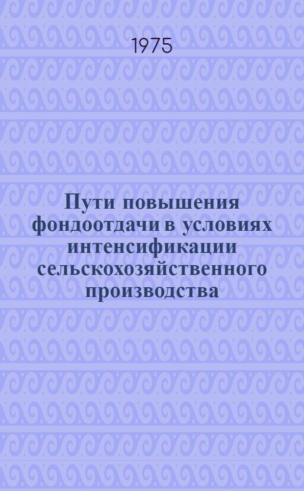 Пути повышения фондоотдачи в условиях интенсификации сельскохозяйственного производства : (На примере специализир. совхозов Минск. молочно-овощного треста) : Автореф. дис. на соиск. учен. степени канд. экон. наук : (08.00.05)