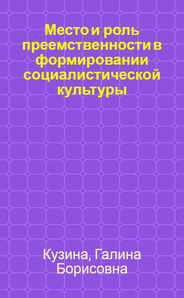 Место и роль преемственности в формировании социалистической культуры : Автореф. дис. на соиск. учен. степени канд. филос. наук : (09.00.02)