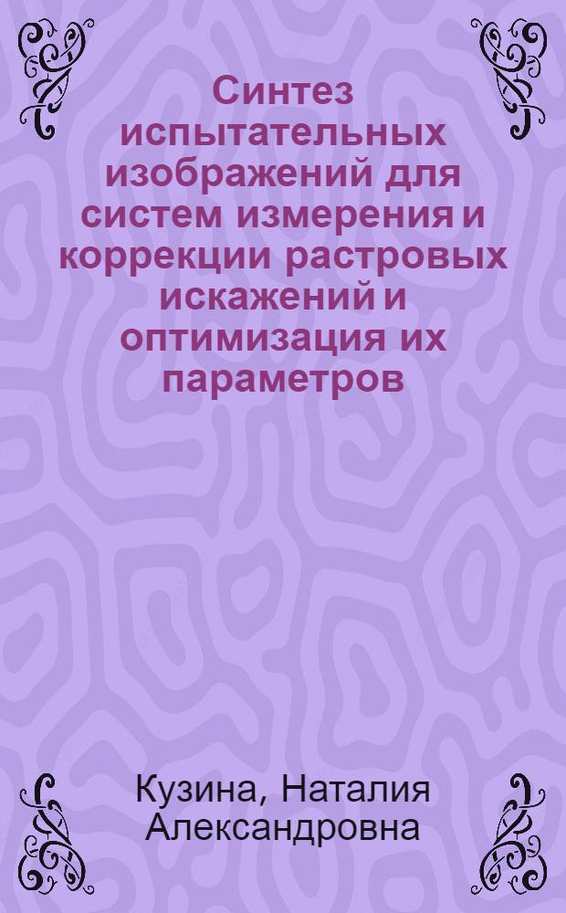Синтез испытательных изображений для систем измерения и коррекции растровых искажений и оптимизация их параметров : Автореф. дис. на соиск. учен. степени канд. мед. наук : (05.12.03)