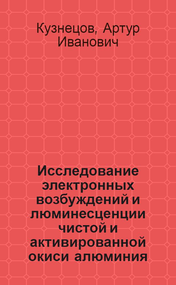 Исследование электронных возбуждений и люминесценции чистой и активированной окиси алюминия : Автореф. дис. на соиск. учен. степени канд. физ.-мат. наук : (01.04.07)