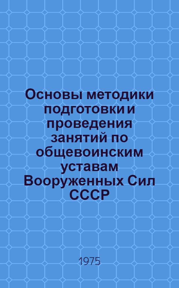 Основы методики подготовки и проведения занятий по общевоинским уставам Вооруженных Сил СССР
