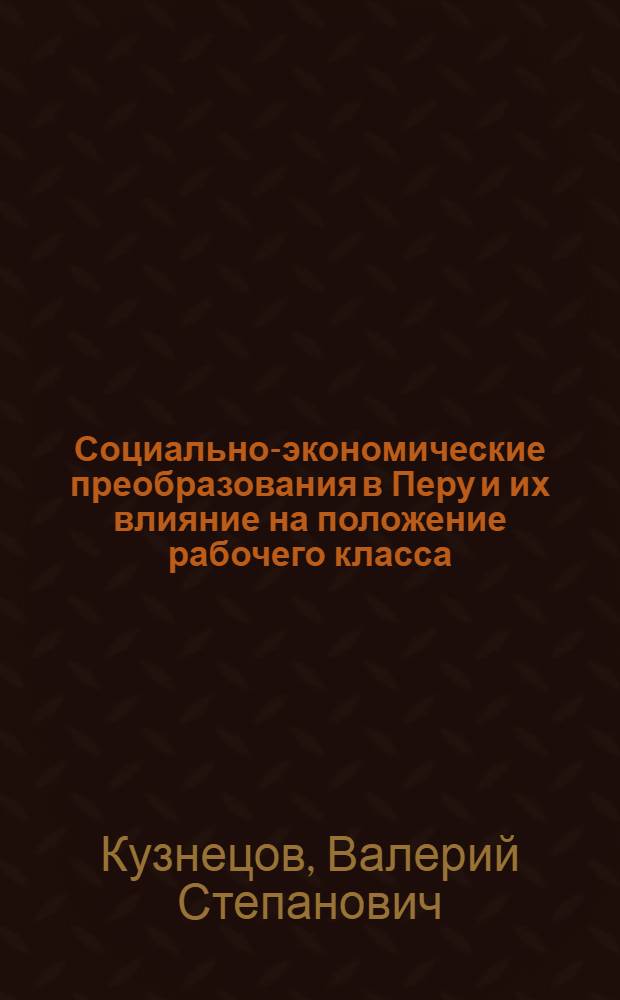 Социально-экономические преобразования в Перу и их влияние на положение рабочего класса (1968-1974 гг.) : Автореф. дис. на соиск. учен. степени канд. экон. наук : (08.00.07)