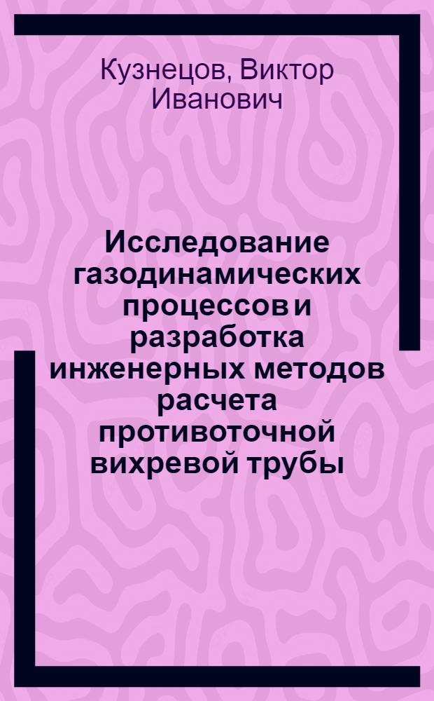 Исследование газодинамических процессов и разработка инженерных методов расчета противоточной вихревой трубы : Автореф. дис. на соиск. учен. степени канд. техн. наук : (01.04.14)
