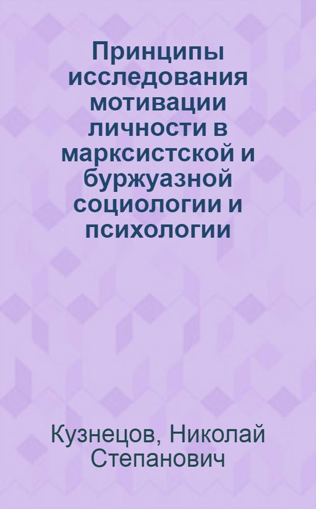 Принципы исследования мотивации личности в марксистской и буржуазной социологии и психологии : Автореф. дис. на соиск. учен. степени канд. филос. наук : (09.00.01)