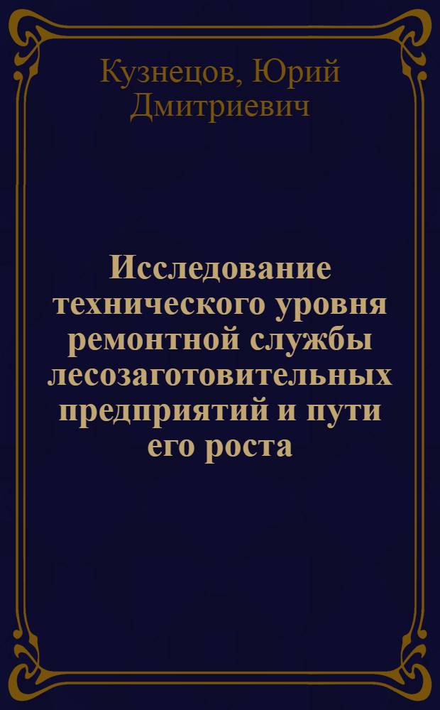 Исследование технического уровня ремонтной службы лесозаготовительных предприятий и пути его роста : Автореф. дис. на соиск. учен. степени канд. техн. наук : (05.21.01)