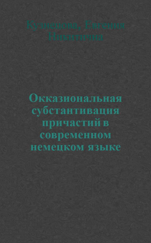Окказиональная субстантивация причастий в современном немецком языке : Автореф. дис. на соиск. учен. степени канд. филол. наук : (10.02.04)