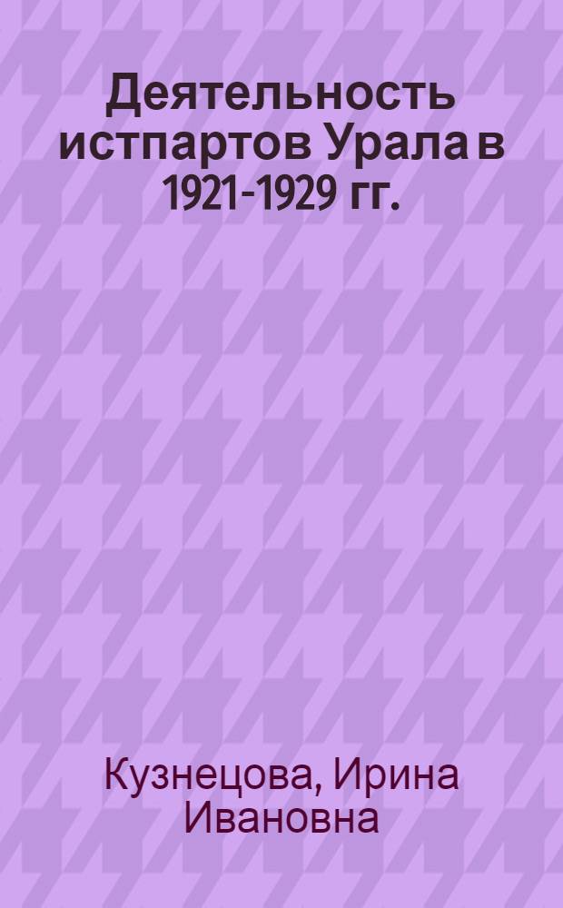 Деятельность истпартов Урала в 1921-1929 гг. : Автореф. дис. на соиск. учен. степени канд. ист. наук : (07.00.01)