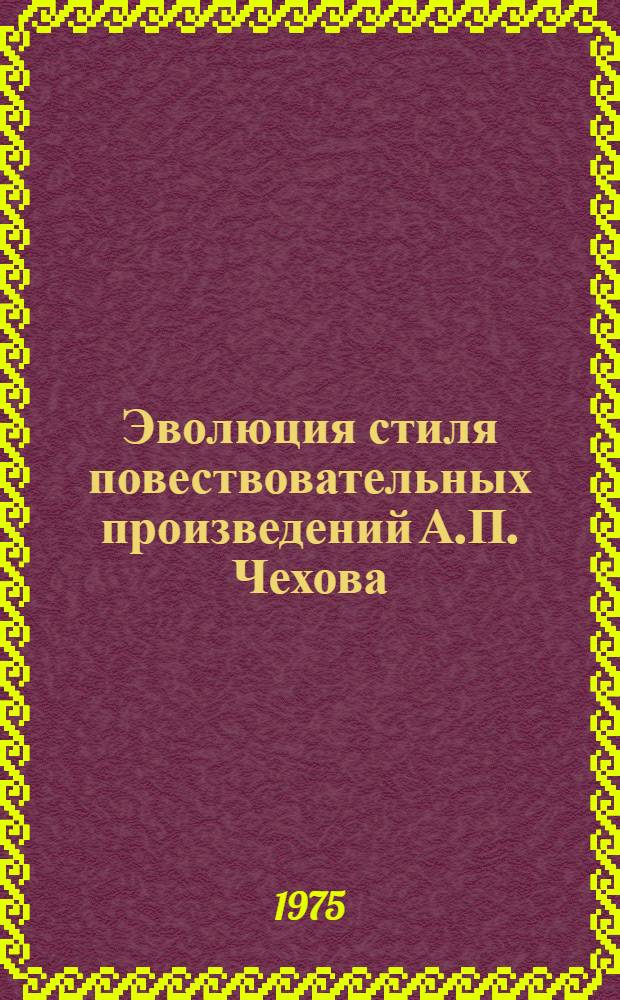 Эволюция стиля повествовательных произведений А.П. Чехова : Автореф. дис. на соиск. учен. степени д-ра филол. наук : (10.01.01)