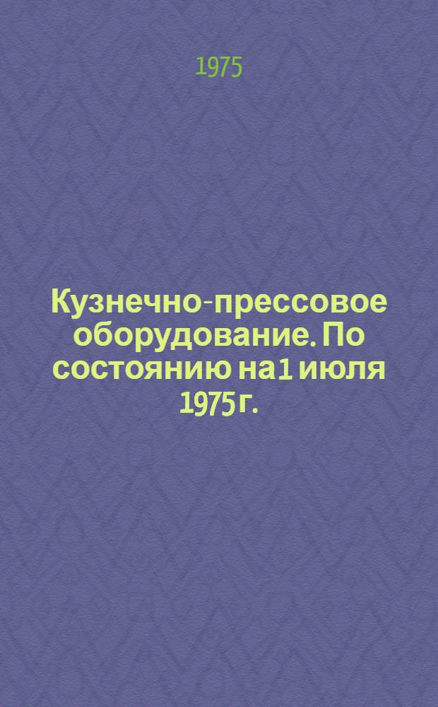 Кузнечно-прессовое оборудование. [По состоянию на 1 июля 1975 г.] : Номенклатурный справочник. 16-3-75/5