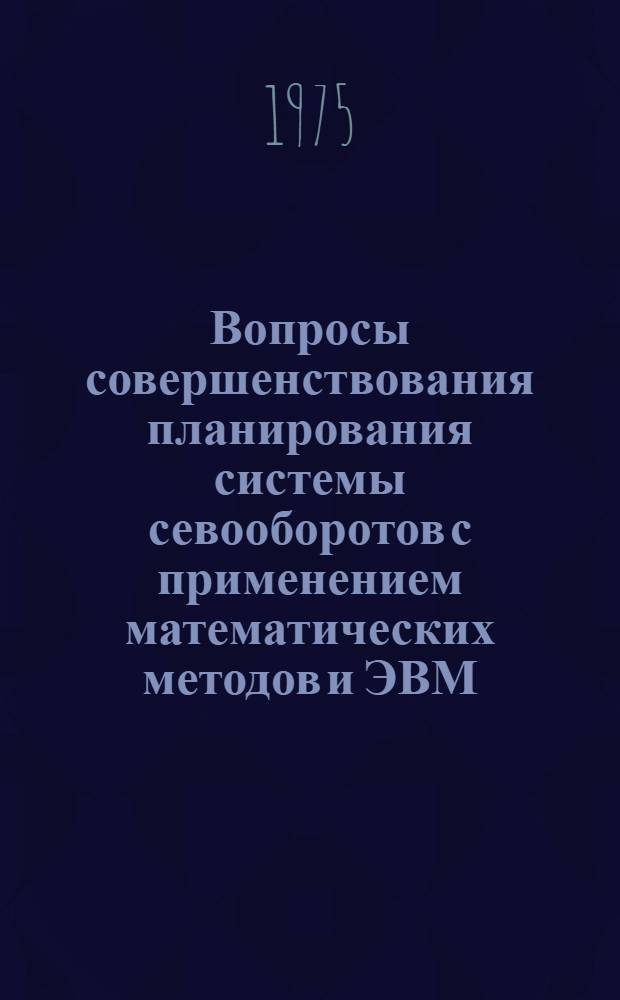 Вопросы совершенствования планирования системы севооборотов с применением математических методов и ЭВМ : (На примере хлопководч. хоз-в Ташк. обл. УзССР) : Автореф. дис. на соиск. учен. степени канд. экон. наук : (08.00.13)