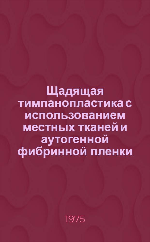 Щадящая тимпанопластика с использованием местных тканей и аутогенной фибринной пленки : Автореф. дис. на соиск. учен. степени к. м. н