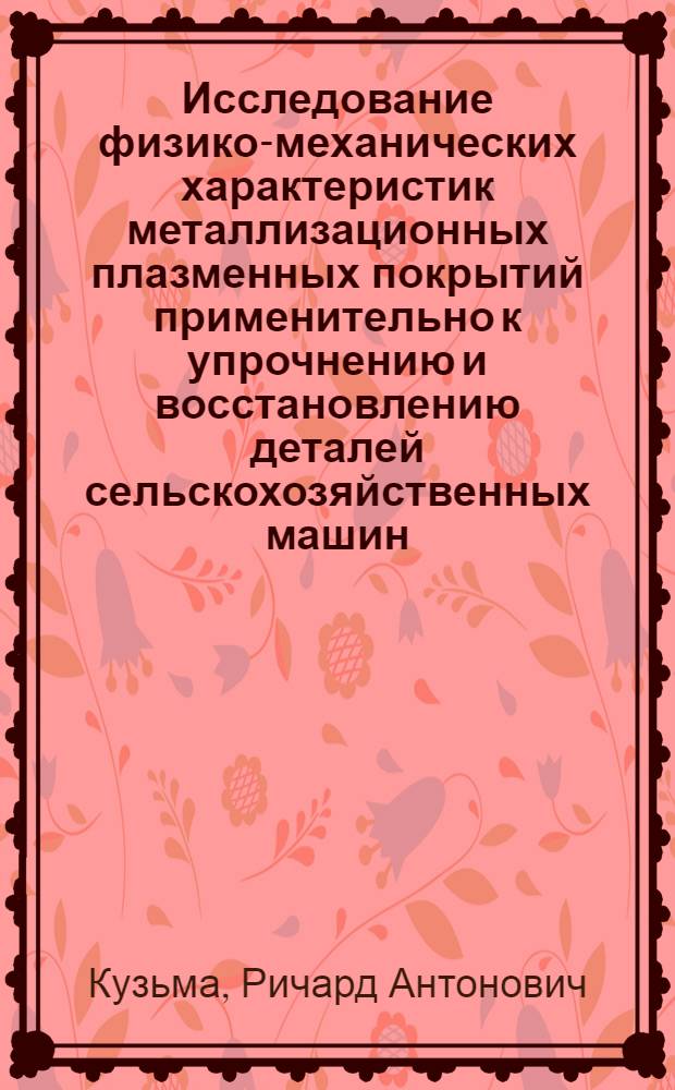 Исследование физико-механических характеристик металлизационных плазменных покрытий применительно к упрочнению и восстановлению деталей сельскохозяйственных машин : Автореф. дис. на соиск. учен. степени канд. техн. наук : (05.20.03)