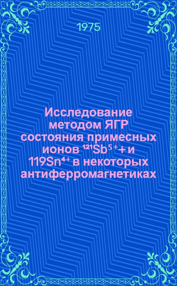Исследование методом ЯГР состояния примесных ионов &sup1;&sup2;&sup1;Sb⁵⁺+ и 119Sn⁴⁺ в некоторых антиферромагнетиках : Автореф. дис. на соиск. учен. степени канд. хим. наук : (02.00.01)