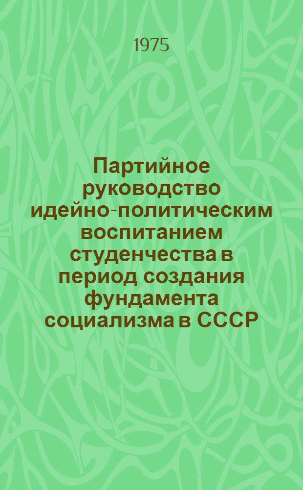 Партийное руководство идейно-политическим воспитанием студенчества в период создания фундамента социализма в СССР (1926-1932 гг.) : (На материалах РСФСР) : Автореф. дис. на соиск. учен. степени канд. ист. наук : (07.00.01)