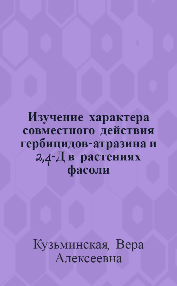 Изучение характера совместного действия гербицидов-атразина и 2,4-Д в растениях фасоли : Автореф. дис. на соиск. учен. степени канд. биол. наук : (06.01.04)