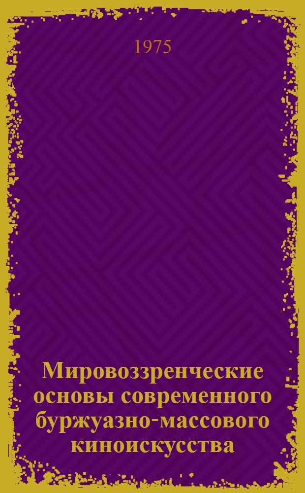Мировоззренческие основы современного буржуазно-массового киноискусства : Автореф. дис. на соиск. учен. степени д-ра искусствоведения : (17.00.03)