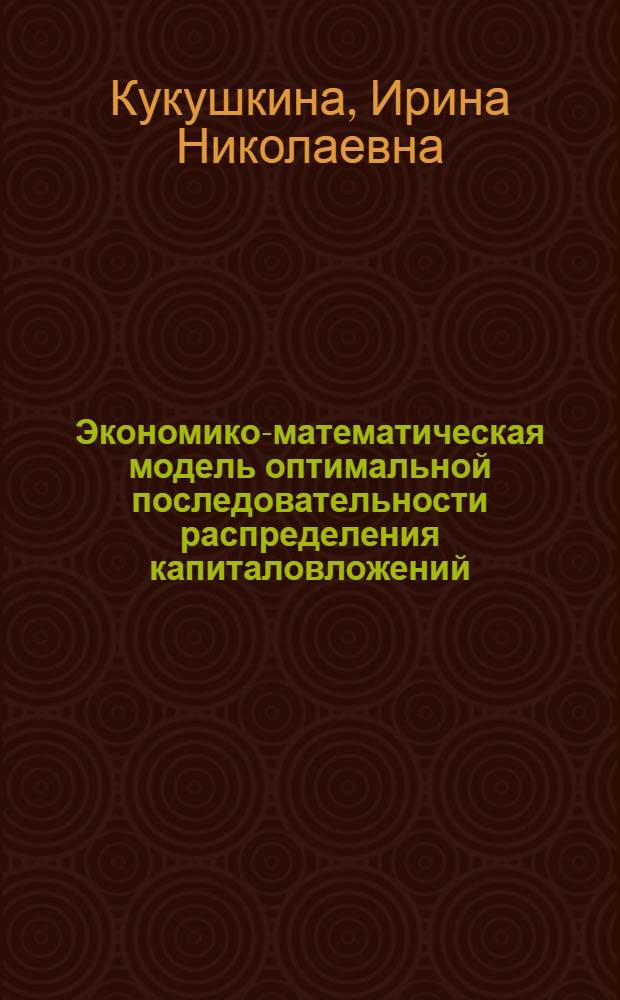 Экономико-математическая модель оптимальной последовательности распределения капиталовложений : Автореф. дис. на соиск. учен. степени канд. экон. наук : (08.00.13)