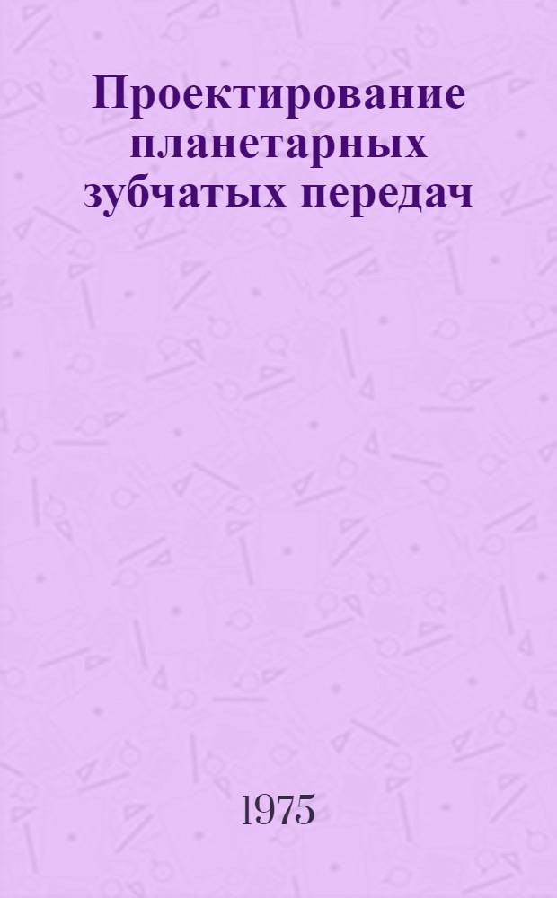 Проектирование планетарных зубчатых передач : (Учеб. пособие) : По курсу "Детали машин" для специальностей 0501, 0502, 0503, 0513
