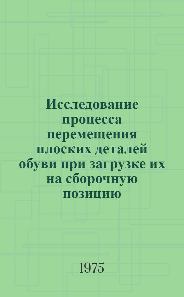 Исследование процесса перемещения плоских деталей обуви при загрузке их на сборочную позицию : Автореф. дис. на соиск. учен. степени канд. техн. наук : (05.02.13)