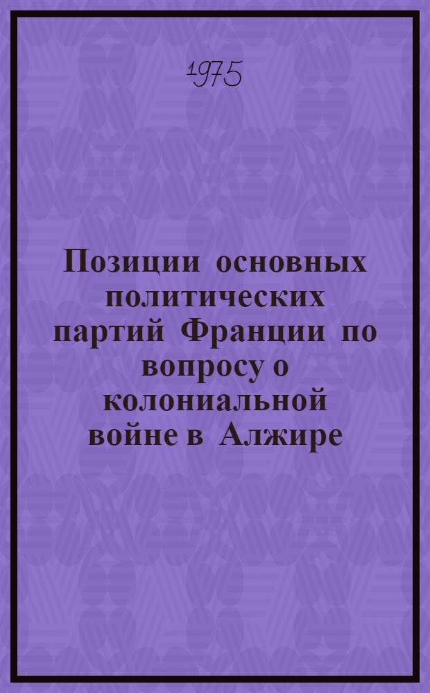 Позиции основных политических партий Франции по вопросу о колониальной войне в Алжире (1954 - 1962 гг.) : Автореф. дис. на соиск. учен. степени канд. ист. наук : (07.00.03)