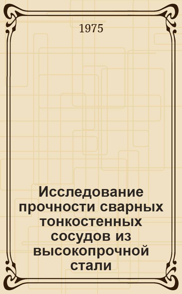 Исследование прочности сварных тонкостенных сосудов из высокопрочной стали : Автореф. дис. на соиск. учен. степени канд. техн. наук : (05.04.05)