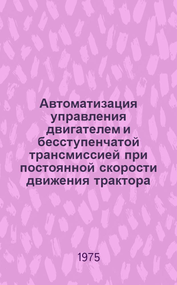 Автоматизация управления двигателем и бесступенчатой трансмиссией при постоянной скорости движения трактора : Автореф. дис. на соиск. учен. степени канд. техн. наук : (05.20.01)